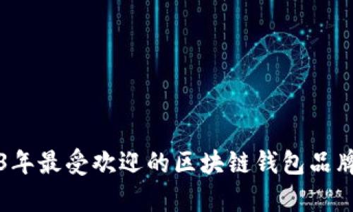 2023年最受欢迎的区块链钱包品牌评析