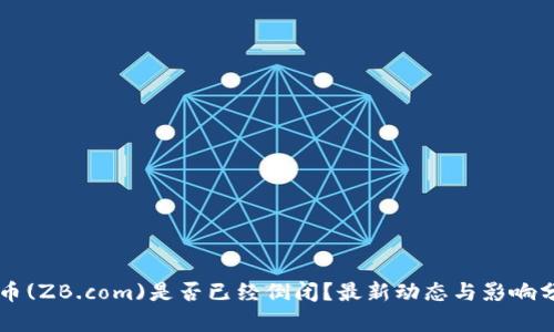 中币(ZB.com)是否已经倒闭？最新动态与影响分析