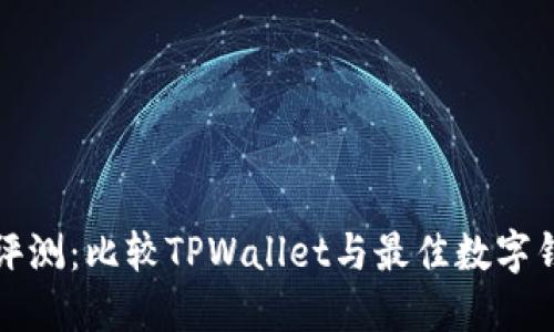优质全面评测：比较TPWallet与最佳数字钱包的优劣