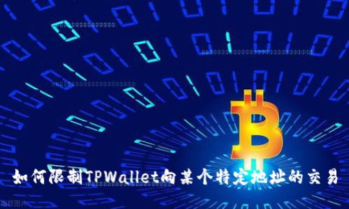 如何限制TPWallet向某个特定地址的交易