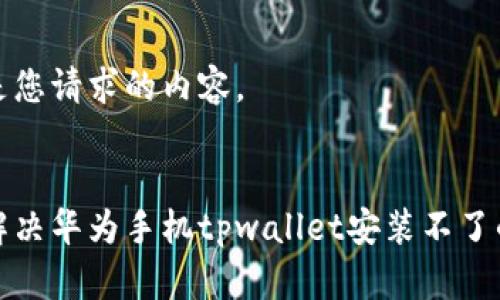 以下是您请求的内容。


如何解决华为手机tpwallet安装不了的问题