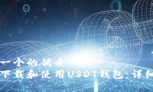 思考一个的优质
如何下载和使用USDT钱包：详细指南